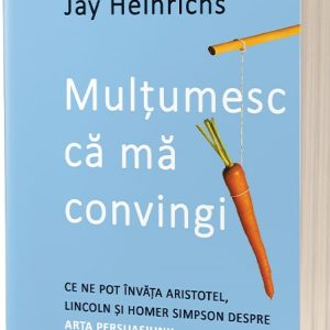 Multumesc ca ma convingi | Jay Heinrichs