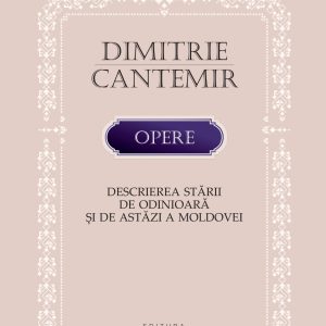 Dimitrie Cantemir. Opere. Descrierea starii de odinioara si de astazi a Moldovei | Dimitrie Cantemir