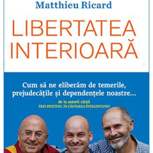 Libertatea interioara | Christophe Andre, Matthieu Ricard, Alexandre Jollien
