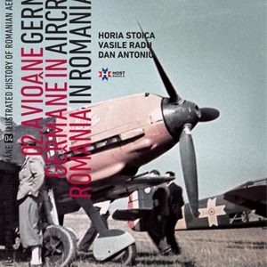 Avione Germane in Romania - Istoria ilustrata a aeronauticii romane, Volumul 4 | Horia Stoica, Vasile Radu