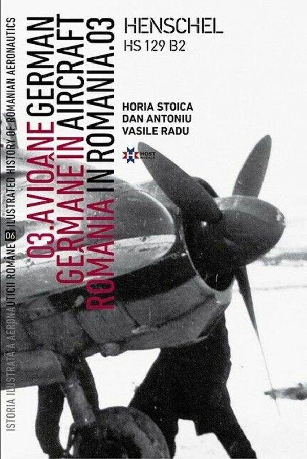 Avioane Germane in Romania - Istoria ilustrata a aeronauticii romane, Volumul 6 | Horia Stoica, Vasile Radu