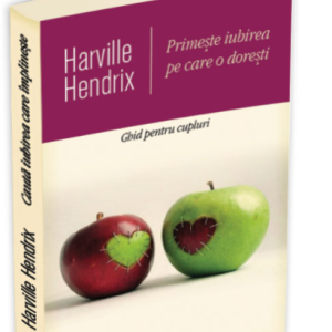 Primeste iubirea pe care o doresti | Harville Hendrix