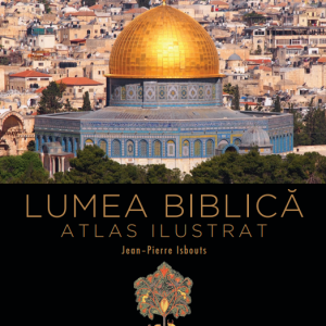 Lumea biblică. Atlas ilustrat