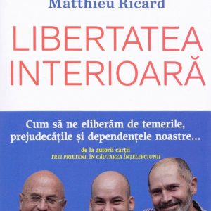 Libertatea interioara, Christophe Andre, Alexandre Jollien, Matthieu Ricard