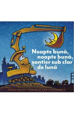 1166766.jpg Noapte buna, noapte buna, santier sub clar de luna - Sherri Duskey Rinker}