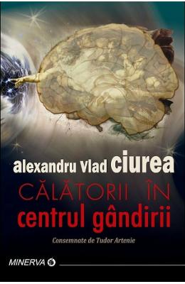 12027364.jpg Calatorii in centrul gandirii - Alexandru Vlad Ciurea}