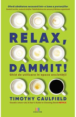 21005999.jpg Relax, Dammit! Ghid de utilizare in epoca anxietatii - Timothy Caulfield}