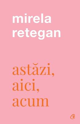 24478041.jpg Astazi, aici, acum - Mirela Retegan}