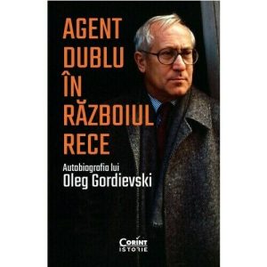 Agent dublu in Razboiul Rece. Autobiografia lui Oleg Gordievski