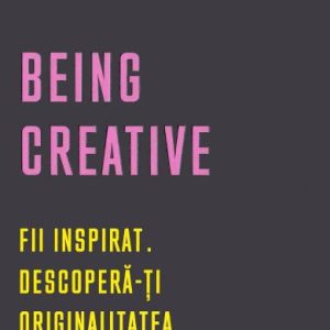 Being Creative. Fii inspirat. Descopera-ti originalitatea