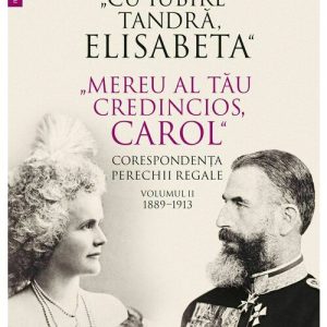 „Cu iubire tandra, Elisabeta“. „Mereu al tau credincios, Carol“. Corespondenta perechii regale, volumul II, 1889–1913