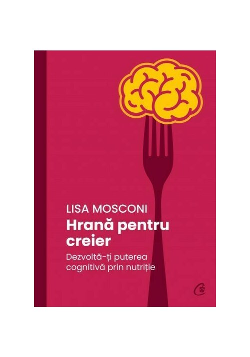 Hrana pentru creier. Dezvolta-ti puterea cognitiva prin nutritie
