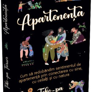 Apartenenta. Cum sa redobandim sentimentul de apartenenta prin conectarea cu sine, cu ceilalti si cu natura