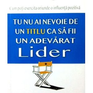 Tu nu ai nevoie de un titlu ca sa fii un adevarat lider