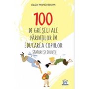 100 de greseli ale parintilor in educarea copiilor. Sfaturi si solutii - Olga Mahovskaya