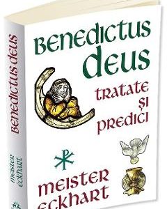 Benedictus Deus. Tratate si predici - Meister Eckhart