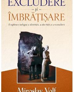 Excludere si imbratisare - Miroslav Volf