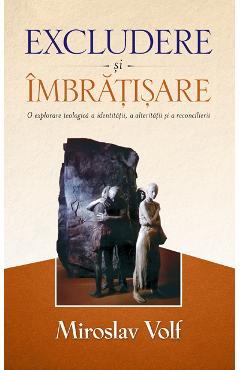 Excludere si imbratisare - Miroslav Volf