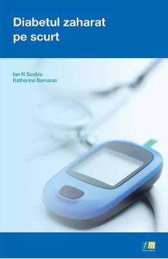 Diabetul zaharat pe scurt - Ian N. Scobie, Katherine Samaras