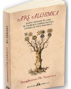 Ars Alchimica. Sapte tratate in care se vorbeste despre Natura, Stiinta si Arta Spagirica - Theophrastus Ph. Paracelsus