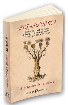 13170282-1-small-1.jpg Ars Alchimica. Sapte tratate in care se vorbeste despre Natura, Stiinta si Arta Spagirica - Theophrastus Ph. Paracelsus