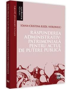 Raspunderea administrativ-patrimoniala pentru actul de putere publica - Ioana-Cristina Riedl (Voroniuc)