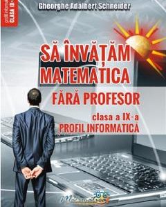 24257247-1-small-1.jpg Sa invatam matematica fara profesor - Clasa 9 - Profil informatica - Gheorghe Adalbert Schneider