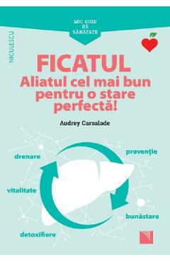 Mic ghid de sanatate: Ficatul. Aliatul cel mai bun pentru o stare perfecta! - Audrey Carsalade