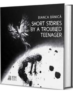 Short Stories by a Troubled Teenager - Bianca Banica