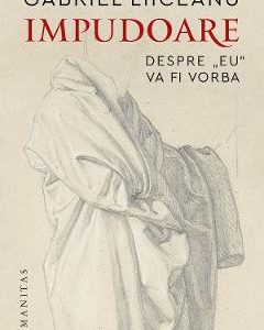 Impudoare. Despre ''eu'' va fi vorba - Gabriel Liiceanu