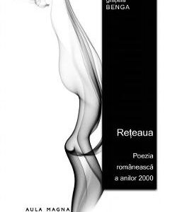 Reteaua. Poezia romaneasca a anilor 2000 - Gratiela Benga