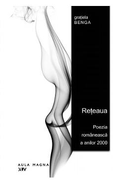 Reteaua. Poezia romaneasca a anilor 2000 - Gratiela Benga