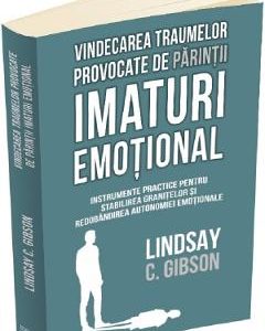Vindecarea traumelor provocate de parintii imaturi emotional - Lindsay C. Gibson