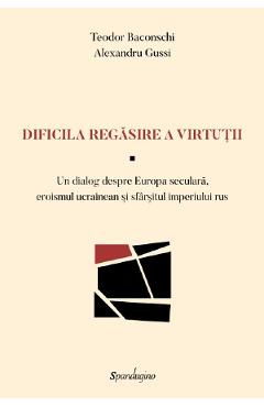 29008413-1-small-1.jpg Dificila regasire a virtutii - Teodor Baconschi, Alexandru Gussi