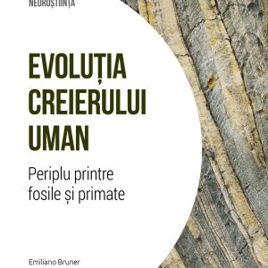 Evolutia creierului uman. Periplu printre fosile si primate. Volumul 30. Descopera Neurostiinta