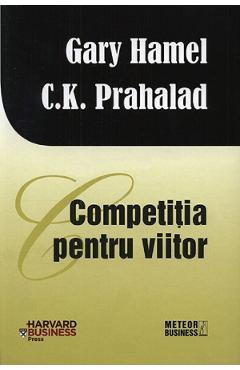 320864-1-small-1.jpg Competitia pentru viitor - Gary Hamel, C. K. Prahalad