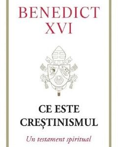 Ce este crestinismul. Un testament spiritual - Joseph Ratzinger