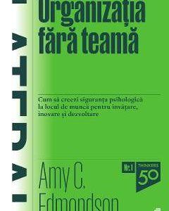 Organizatia fara teama - Amy C. Edmondson