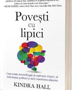 Povesti cu lipici. Cum poate storytellingul sa captiveze clientii, sa influenteze publicul si sa iti transforme afacerea - Kindra Hall
