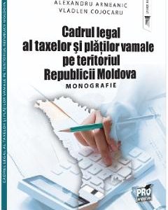 Cadrul legal al taxelor si platilor vamale pe teritoriul Republicii Moldova - Alexandru Armeanic, Vladlen Cojocaru