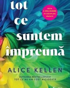 Tot ce suntem impreuna - Alice Kellen