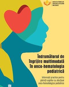 Indrumatorul de ingrijire multimodala in onco-hematologia pediatrica. Informatii practice pentru parintii copiilor cu afectiuni onco-hematologice pediatrice