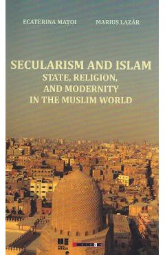 38383499-1-small-1.jpg Secularism and Islam: State, Religion, and Modernity in the Muslim World - Ecaterina Matoi, Marius Lazar