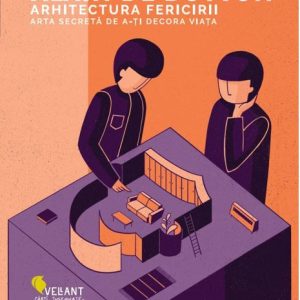 Arhitectura fericirii. Arta secretă de a-ţi decora viaţa