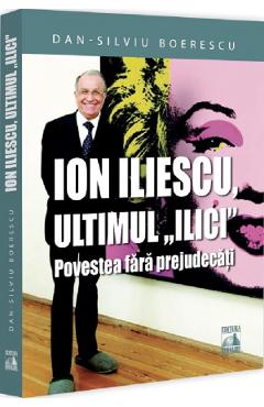 Ion Iliescu, ultimul Ilici. Povestea fara prejudecati - Dan-Silviu Boerescu