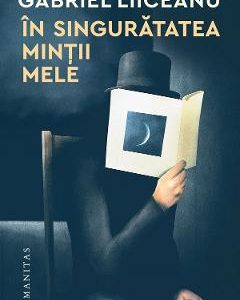 44974097-1-small-1.jpg In singuratatea mintii mele - Gabriel Liiceanu