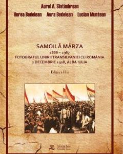 Samoila Marza 1886-1967. Fotograful Unirii Transilvaniei cu Romania 1 Decembrie 1918, Alba Iulia - Aurel Sintimbrean, Horea Bedelean, Aura Bedelean, Lucian Muntean