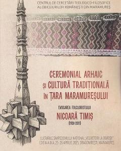 Ceremonial arhaic si cultura traditionala in Tara Maramuresului. Evocarea folcloristului Nicoara Timis