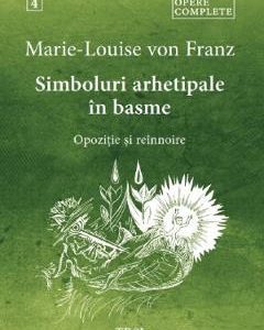 Simboluri arhetipale in basme: Opozitie si reinnoire. Opere Complete Vol.4 - Marie-Louise von Franz