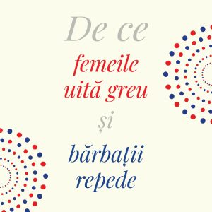 De ce femeile uită greu şi bărbaţii repede